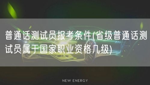 普通话测试员报考条件及国家职业资格等级