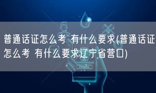 普通话证考试要求 辽宁营口报名流程