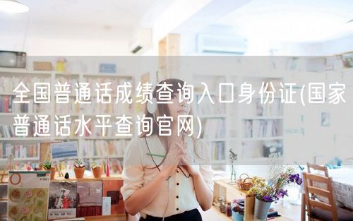 全国普通话成绩查询官网入口身份证