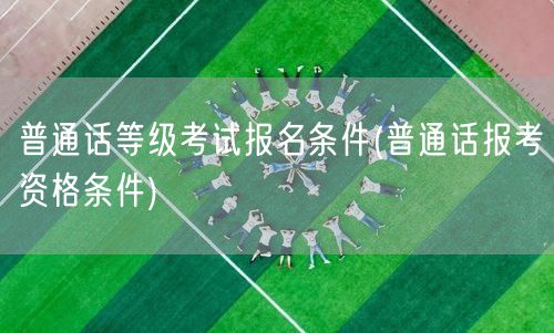 普通话等级考试报名资格条件