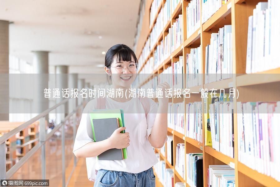 普通话报名湖南时间及月份
