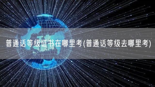 普通话等级证书报考地点