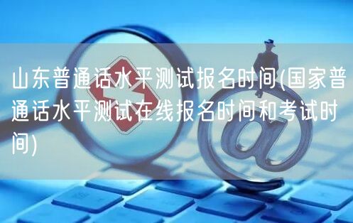 山东普通话测试报名时间及在线考试安排