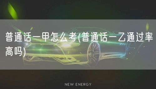 普通话一甲考试指南及一乙通过率