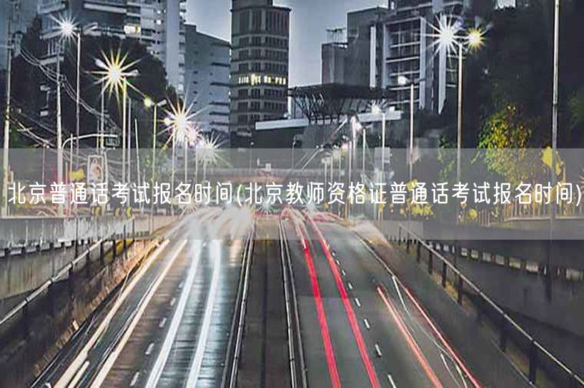 北京普通话及教师资格证报名时间