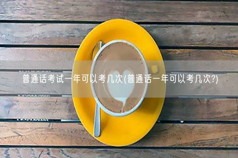 普通话考试次数详解 年内可考多次机会