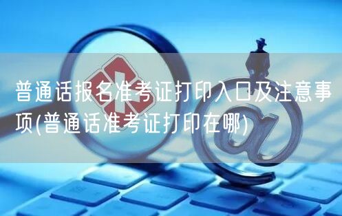 普通话报名准考证打印官方入口及指南