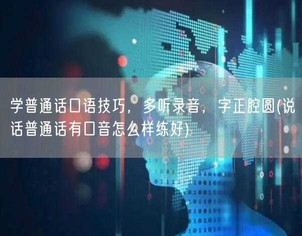 学普通话口语技巧，多听录音字正腔圆，纠正
