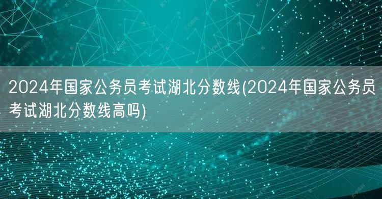 2024国考湖北分数线预测及高低分析
