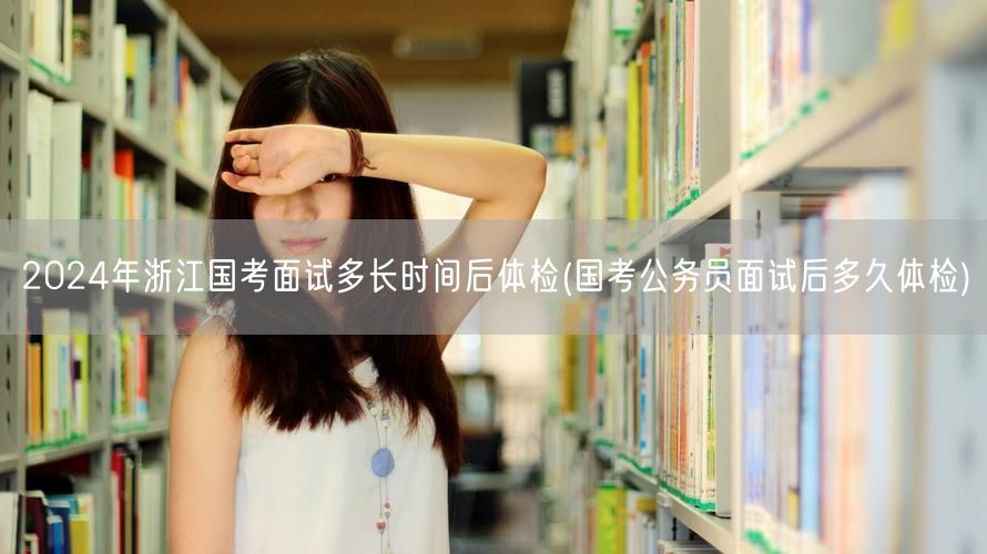 浙江国考面试至体检间隔时长