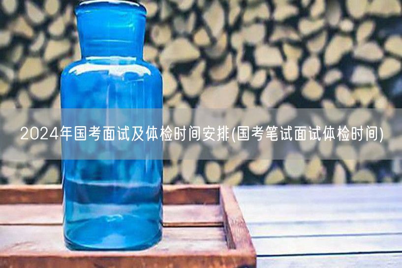 2024国考面试体检时间表-笔试后关键日