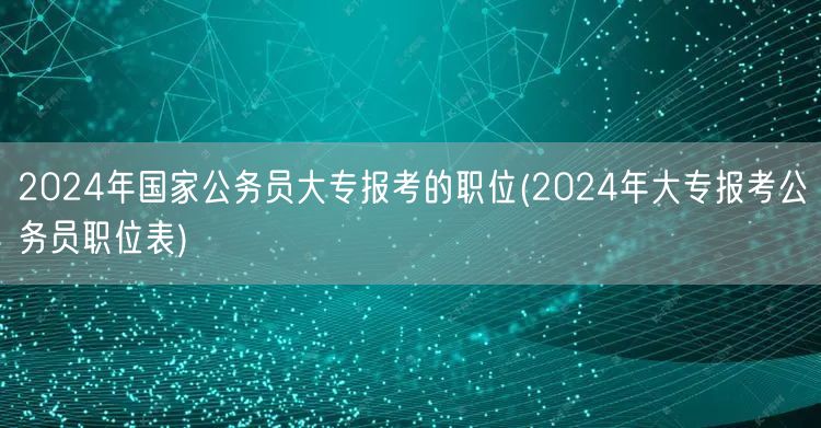 2024大专国考职位表及报考指南