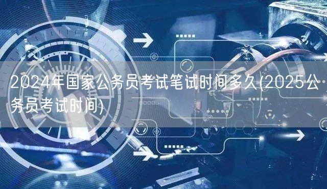 2024国考笔试时间&2025公务员考试