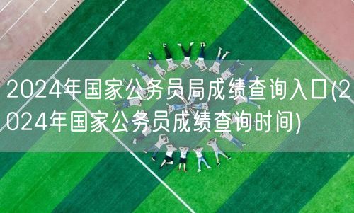 2024国考成绩查询入口及时间公布