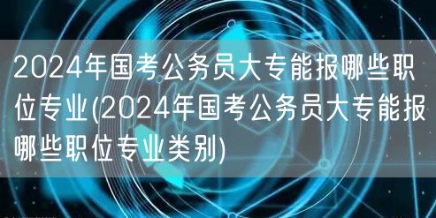 2024国考大专可报职位及专业类别