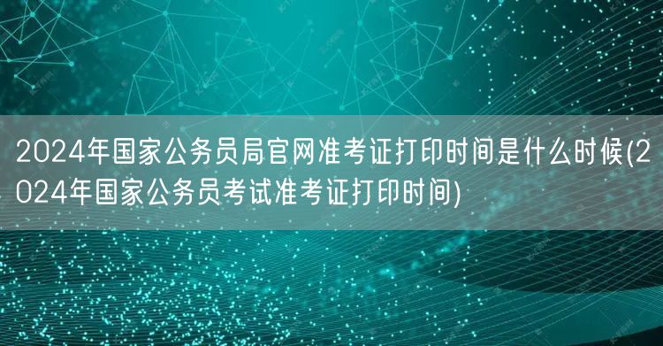 2024国考准考证打印时间及官网入口