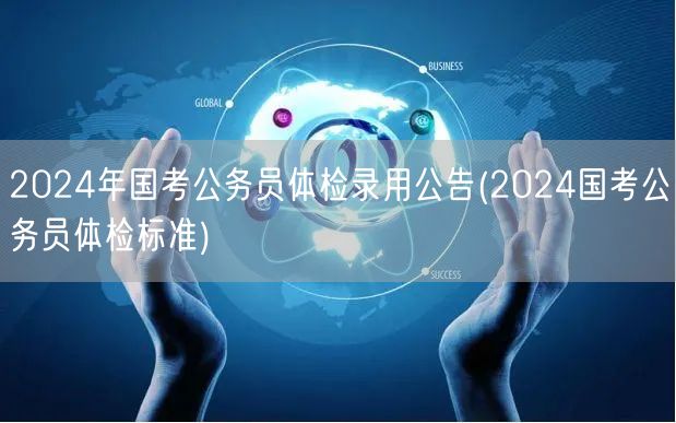 2024国考录用公告：体检标准及流程解析