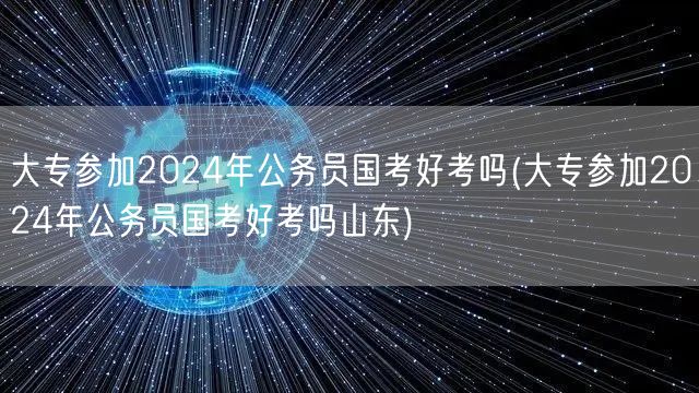 大专2024国考难度 山东考生视角
