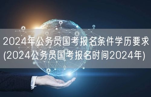 2024公务员国考报名要求及时间（学历+