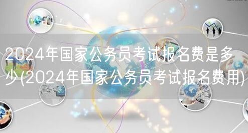 2024国考报名费标准 费用详解