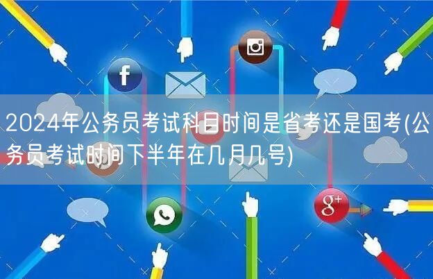 2024公务员省国考科目时间 下半年考试