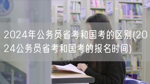 2024公务员省考国考差异及报名时间