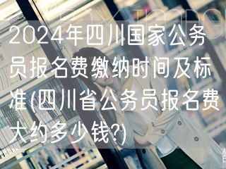 2024四川国考报名费标准及缴纳时间