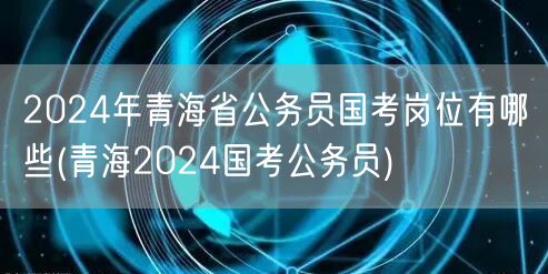 2024青海国考公务员岗位查询 青海公务