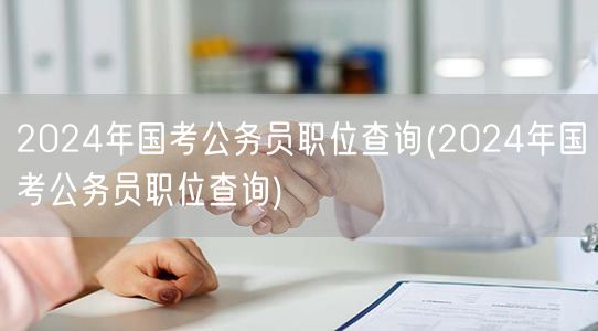 2024国考职位查询 官方最新发布