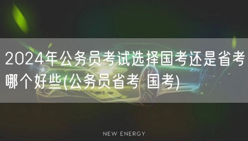 2024国考省考选择指南：国考VS省考优