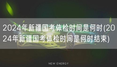 2024新疆国考体检时间及结束日期