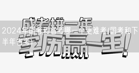 2024国考省考难度对比 下半年省考挑战