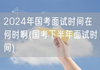 2024国考面试时间 下半年具体日期