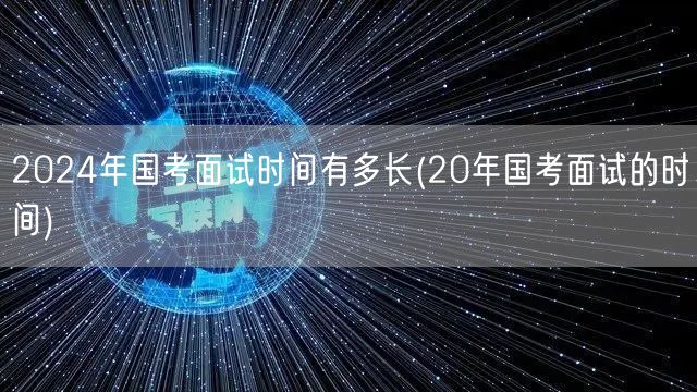 2024国考面试时长对比20年国考面试时