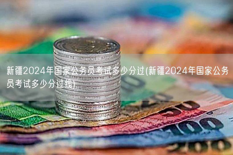 新疆2024国考分数线及合格标准预测