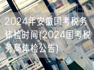2024安徽国考税务体检公告时间