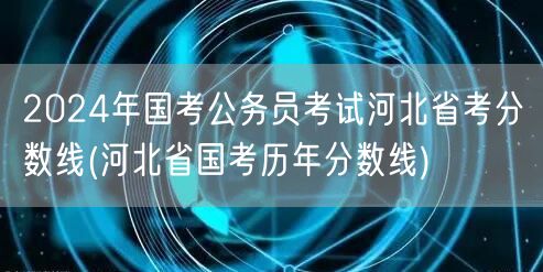 2024国考河北省考分数线及历年趋势
