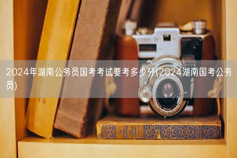 2024湖南国考公务员分数线预测