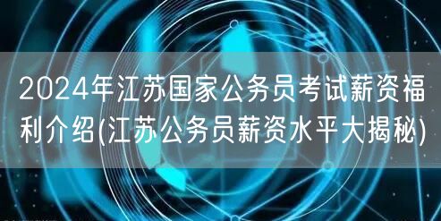 2024江苏国考薪资福利揭秘-江苏公务员