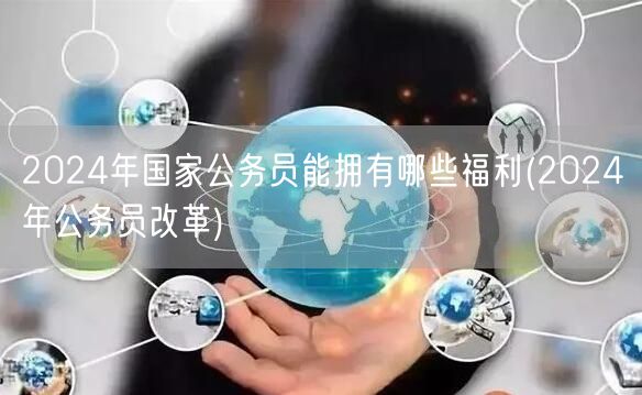 2024年国家公务员福利改革亮点