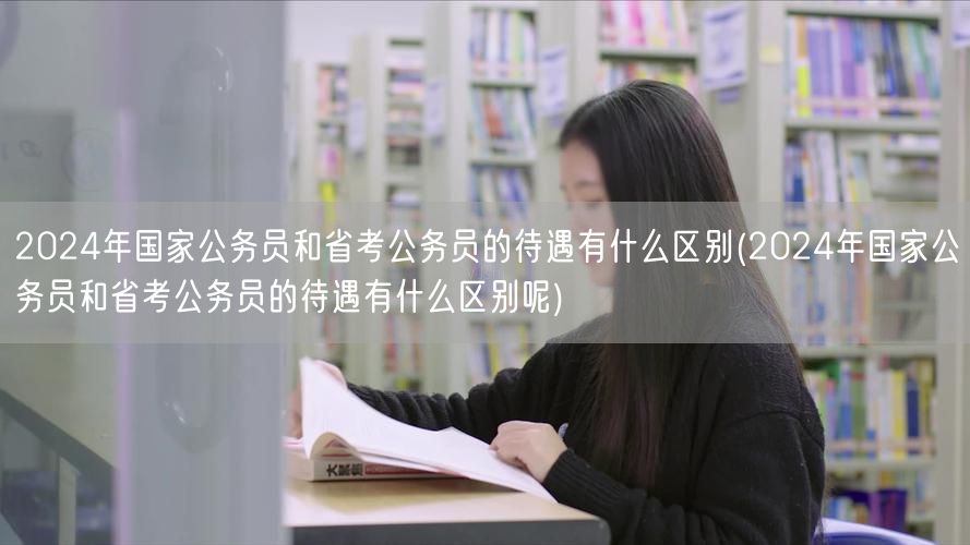 2024国考省考待遇差异解析