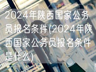 2024陕西国考报名条件详解