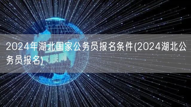 2024湖北国考报名条件及公务员报名指南