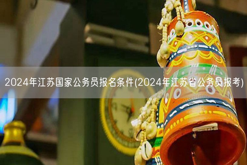 2024江苏国考报名资格及省考报考要求