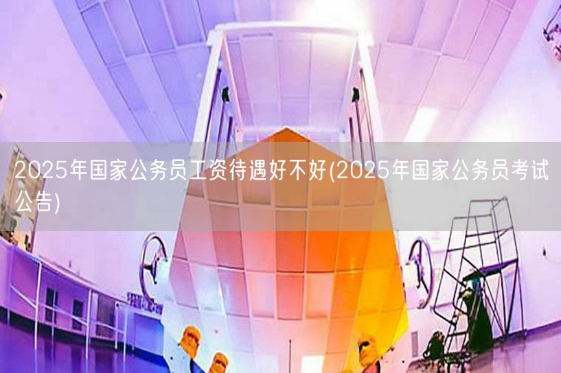 2025公务员待遇 国考公告详解