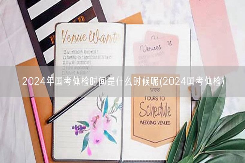 2024国考体检时间安排查询