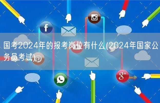 国考2024年岗位全面解析及报考指南