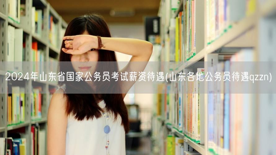 2024山东国考薪资揭秘 各地公务员待遇