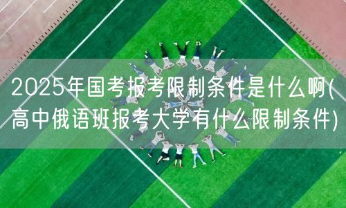 2025国考及高中俄语班考大学限制条件