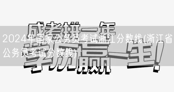 2024国考浙江公务员分数线查询